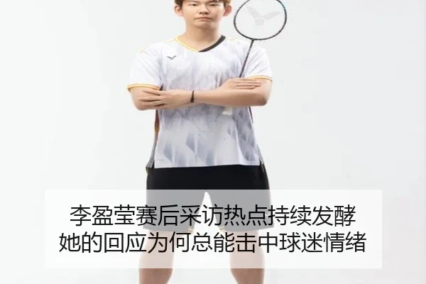 李盈莹赛后采访热点持续发酵 她的回应为何总能击中球迷情绪 | kaiyun
